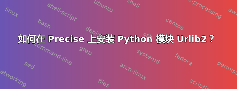 如何在 Precise 上安装 Python 模块 Urlib2？