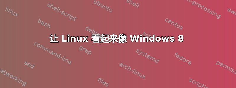 让 Linux 看起来像 Windows 8