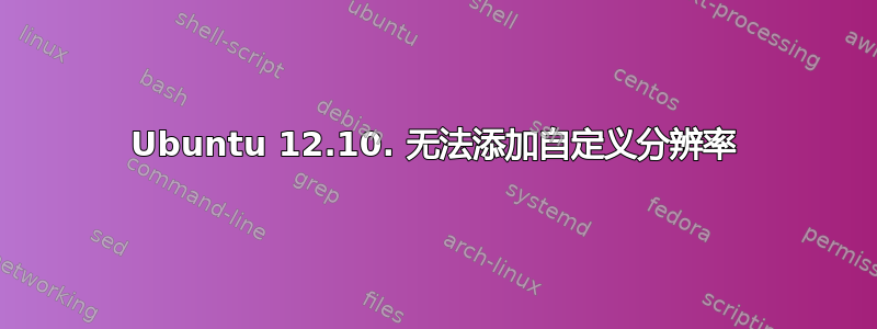 Ubuntu 12.10. 无法添加自定义分辨率