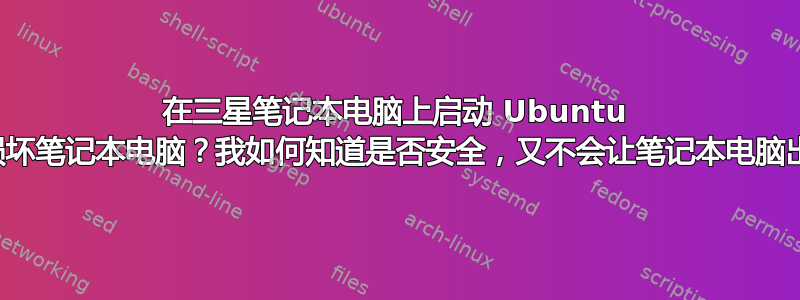 在三星笔记本电脑上启动 Ubuntu 会不会损坏笔记本电脑？我如何知道是否安全，又不会让笔记本电脑出现问题