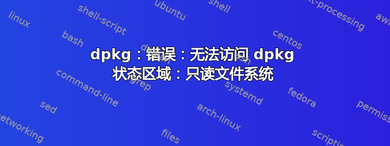 dpkg：错误：无法访问 dpkg 状态区域：只读文件系统