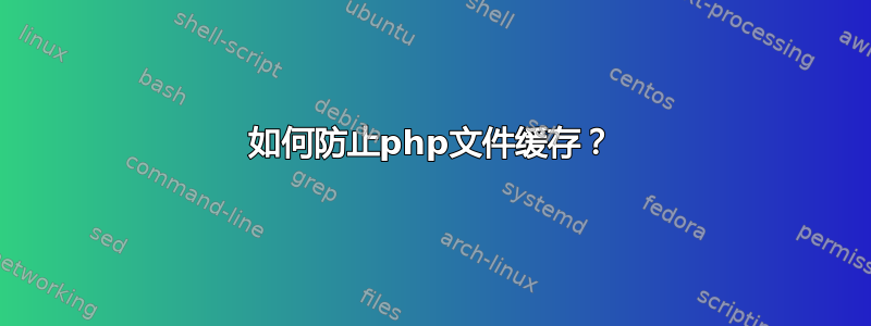 如何防止php文件缓存？