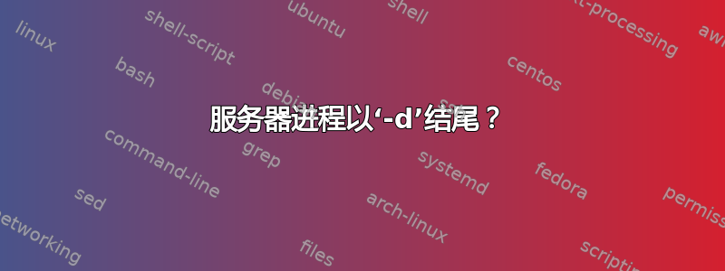 服务器进程以‘-d’结尾？