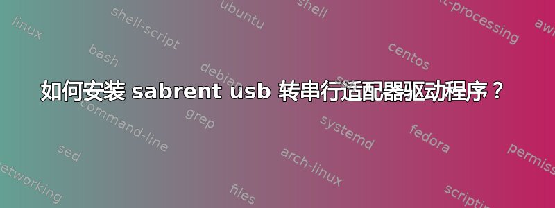 如何安装 sabrent usb 转串行适配器驱动程序？