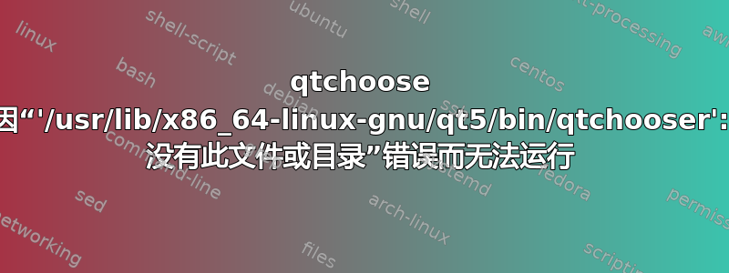 qtchoose 因“'/usr/lib/x86_64-linux-gnu/qt5/bin/qtchooser': 没有此文件或目录”错误而无法运行