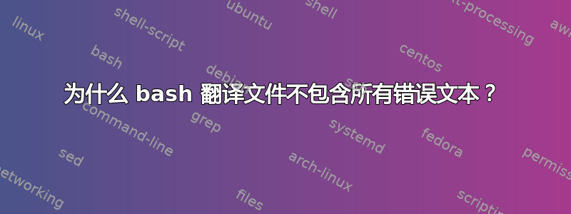 为什么 bash 翻译文件不包含所有错误文本？