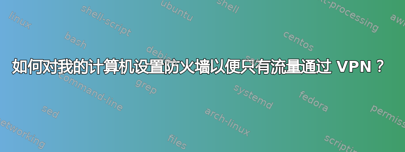 如何对我的计算机设置防火墙以便只有流量通过 VPN？