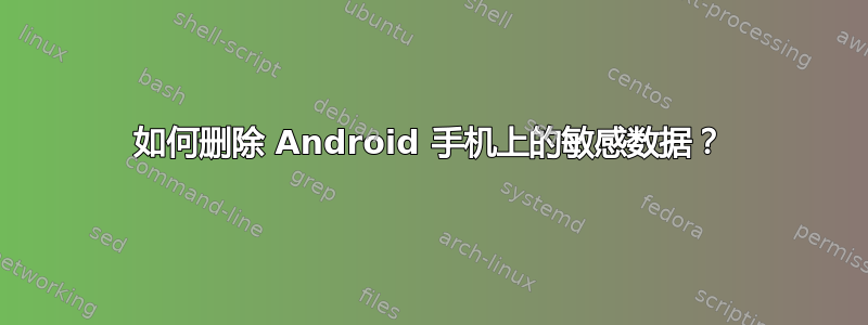 如何删除 Android 手机上的敏感数据？