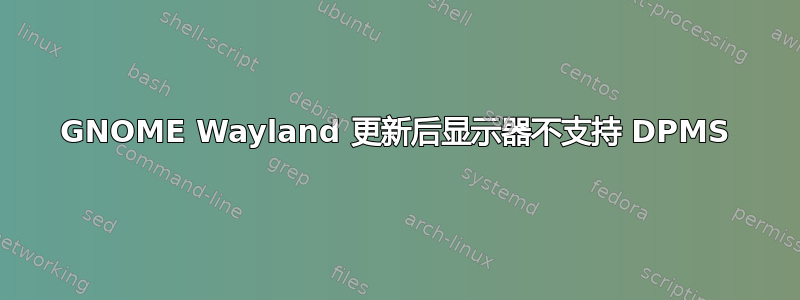 GNOME Wayland 更新后显示器不支持 DPMS