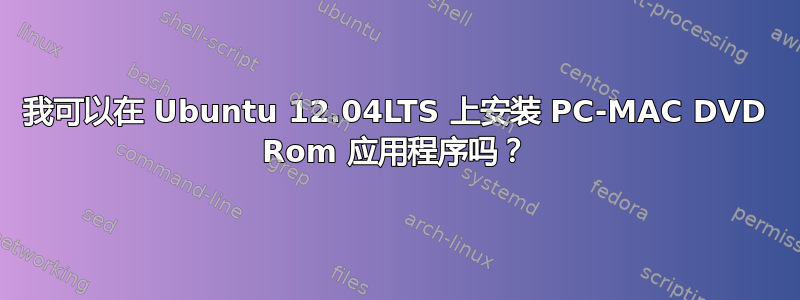 我可以在 Ubuntu 12.04LTS 上安装 PC-MAC DVD Rom 应用程序吗？