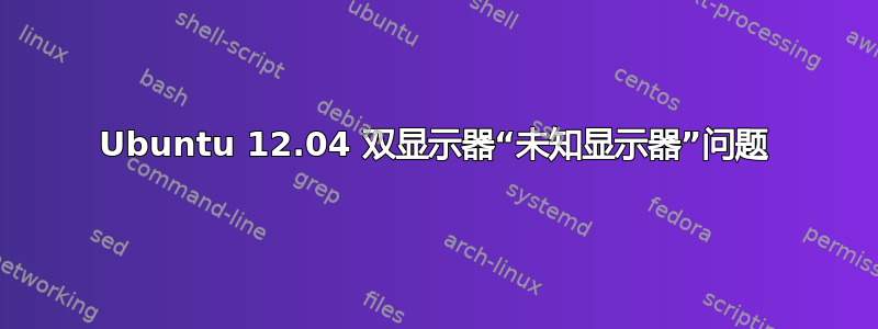 Ubuntu 12.04 双显示器“未知显示器”问题