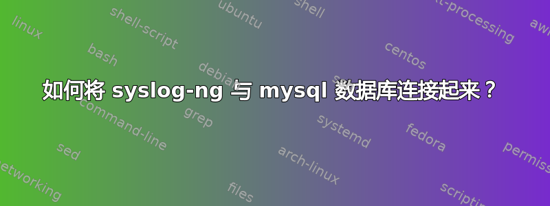 如何将 syslog-ng 与 mysql 数据库连接起来？