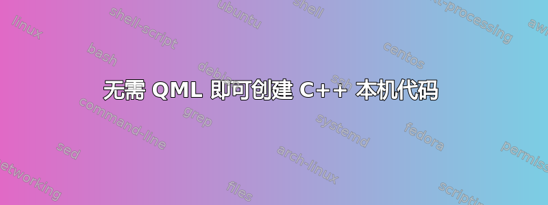 无需 QML 即可创建 C++ 本机代码