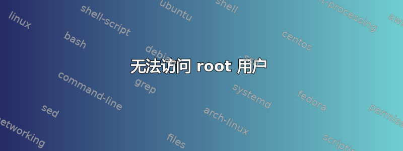 无法访问 root 用户