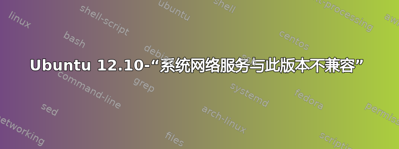 Ubuntu 12.10-“系统网络服务与此版本不兼容”