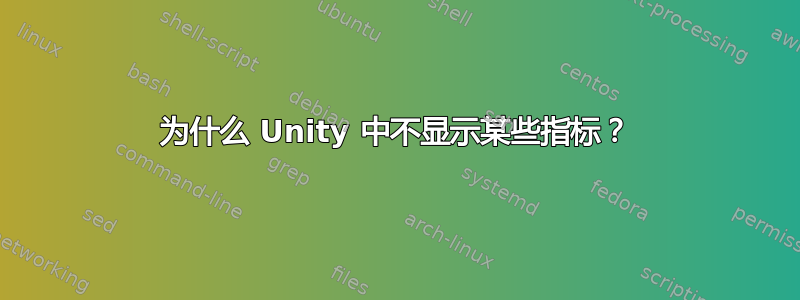 为什么 Unity 中不显示某些指标？