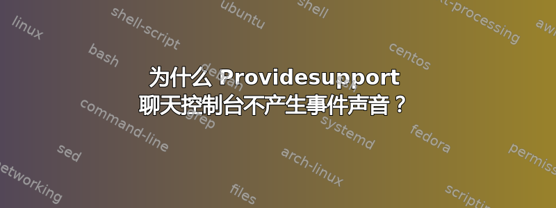 为什么 Providesupport 聊天控制台不产生事件声音？