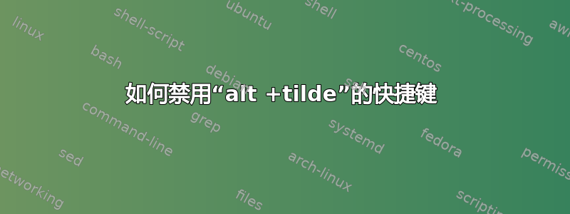 如何禁用“alt +tilde”的快捷键