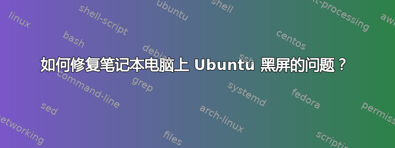 如何修复笔记本电脑上 Ubuntu 黑屏的问题？