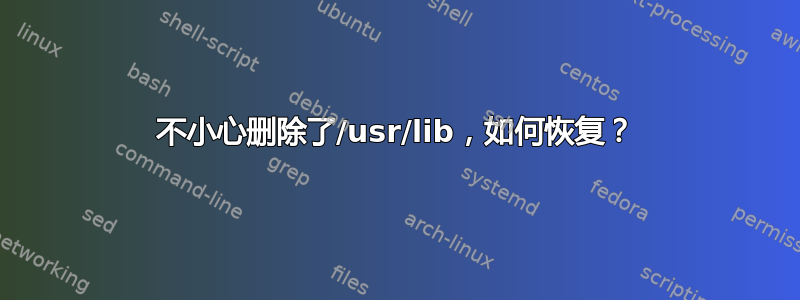 不小心删除了/usr/lib，如何恢复？