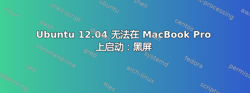 Ubuntu 12.04 无法在 MacBook Pro 上启动：黑屏