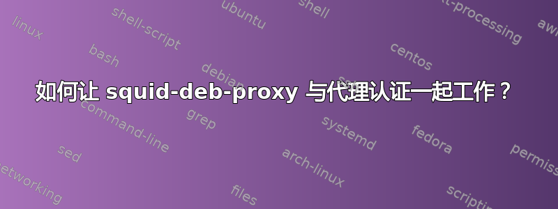 如何让 squid-deb-proxy 与代理认证一起工作？