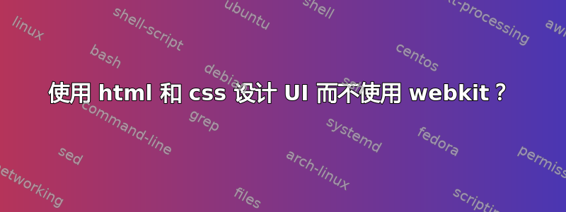 使用 html 和 css 设计 UI 而不使用 webkit？