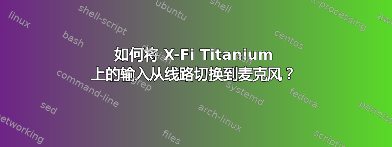 如何将 X-Fi Titanium 上的输入从线路切换到麦克风？