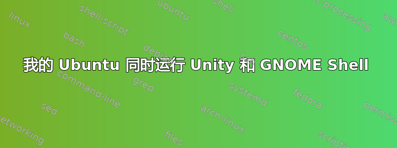 我的 Ubuntu 同时运行 Unity 和 GNOME Shell