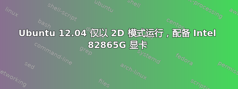 Ubuntu 12.04 仅以 2D 模式运行，配备 Intel 82865G 显卡