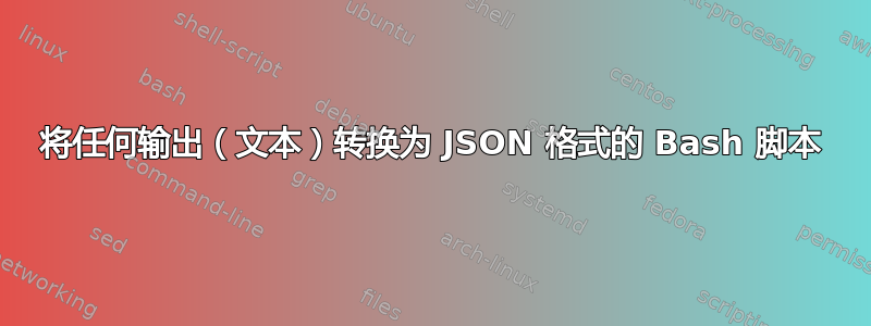 将任何输出（文本）转换为 JSON 格式的 Bash 脚本