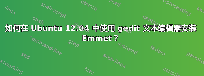 如何在 Ubuntu 12.04 中使用 gedit 文本编辑器安装 Emmet？