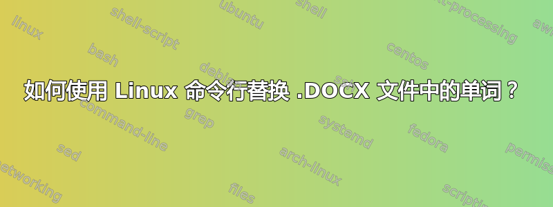 如何使用 Linux 命令行替换 .DOCX 文件中的单词？