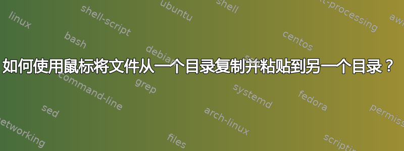 如何使用鼠标将文件从一个目录复制并粘贴到另一个目录？