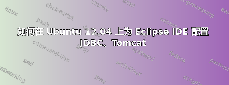 如何在 Ubuntu 12.04 上为 Eclipse IDE 配置 JDBC、Tomcat