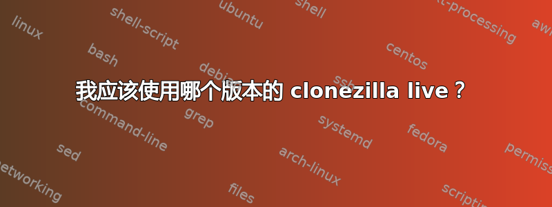 我应该使用哪个版本的 clonezilla live？