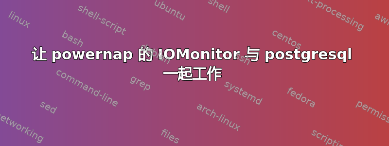 让 powernap 的 IOMonitor 与 postgresql 一起工作