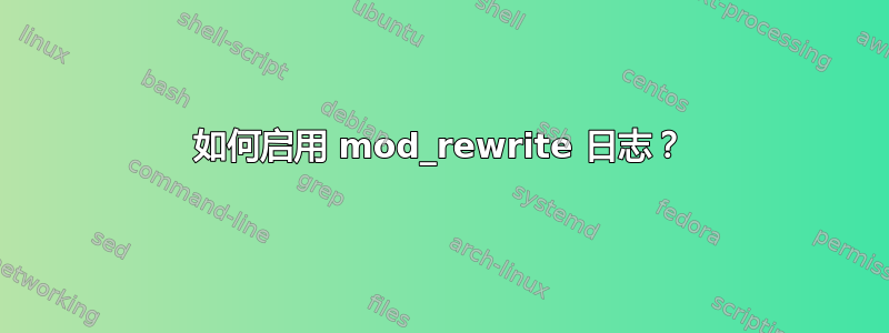 如何启用 mod_rewrite 日志？