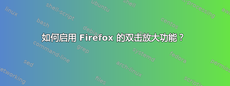 如何启用 Firefox 的双击放大功能？