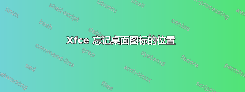 Xfce 忘记桌面图标的位置