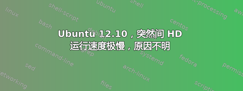 Ubuntu 12.10，突然间 HD 运行速度极慢，原因不明