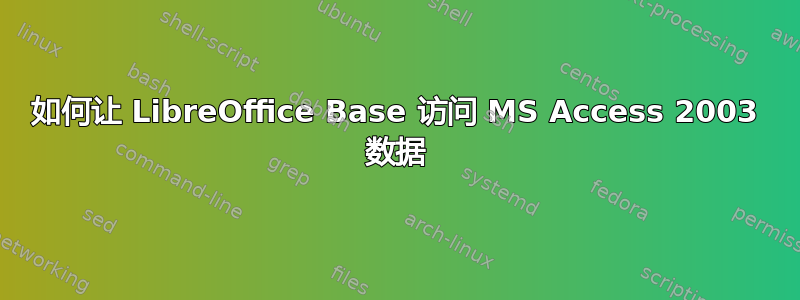 如何让 LibreOffice Base 访问 MS Access 2003 数据