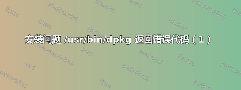 安装问题 /usr/bin/dpkg 返回错误代码（1）