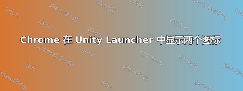 Chrome 在 Unity Launcher 中显示两个图标