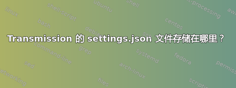 Transmission 的 settings.json 文件存储在哪里？