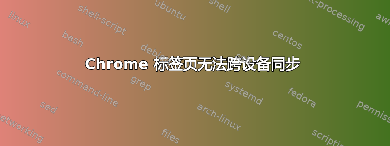 Chrome 标签页无法跨设备同步