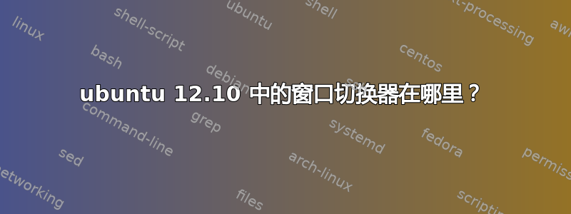 ubuntu 12.10 中的窗口切换器在哪里？