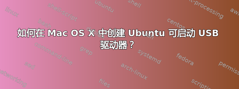 如何在 Mac OS X 中创建 Ubuntu 可启动 USB 驱动器？