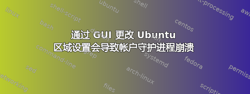 通过 GUI 更改 Ubuntu 区域设置会导致帐户守护进程崩溃