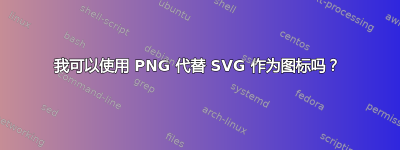 我可以使用 PNG 代替 SVG 作为图标吗？